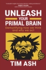 Unleash Your Primal Brain : Demystifying How We Think and Why We Act - Book