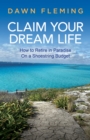 Claim Your Dream Life : How to Retire in Paradise on a Shoestring Budget - Book