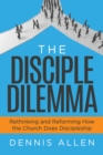 The Disciple Dilemma : Reforming and Rethinking How the Church Does Disciple - Book