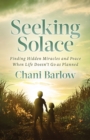 Seeking Solace : Finding Hidden Miracles and Peace When Life Doesn’t Go as Planned - Book