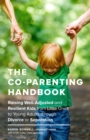 The Co-Parenting Handbook : Raising Well-Adjusted and Resilient Kids from Little Ones to Young Adults through Divorce or Separation - Book