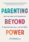 Parenting Beyond Power : How to Use Connection and Collaboration to Transform Your Family--and the World - Book