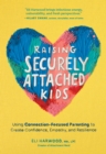 Raising Securely Attached Kids : Using Connection-Focused Parenting to Create Confidence, Empathy, and Resilience - Book