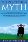 The Perception Myth : A Guide to Challenging Your Personal Myths and Discovering Your Inner Greatness - eBook