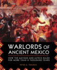 Warlords of Ancient Mexico : How the Mayans and Aztecs Ruled for More Than a Thousand Years - eBook