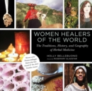 Women Healers of the World : The Traditions, History, and Geography of Herbal Medicine - eBook