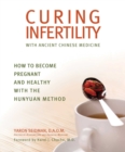 Curing Infertility with Ancient Chinese Medicine : How to Become Pregnant and Healthy with the Hunyuan Method - eBook