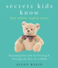Secrets Kids Know...That Adults Oughta Learn : Enriching Your Life by Viewing It Through The Eyes of a Child - eBook