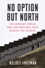 No Option But North : The Migrant World and the Perilous Path Across the Border - Book