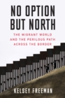 No Option But North : The Migrant World and the Perilous Path Across the Border - eBook