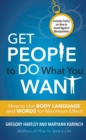 Get People to Do What You Want : How to Use Body Language and Words for Maximum Effect Includes Tactics on How to Guard Against Manipulation - Book