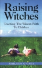 Raising Witches : Teaching The Wiccan Faith To Children - eBook