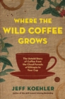 Where the Wild Coffee Grows : The Untold Story of Coffee from the Cloud Forests of Ethiopia to Your Cup - Book
