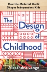 The Design of Childhood : How the Material World Shapes Independent Kids - eBook