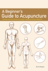 A Beginner's Guide to Acupuncture : Treating Common Ailments through Traditional Chinese Medicine - Book