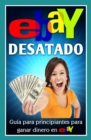 Ebay Desatado: Guia Para Principiantes Para Ganar Dinero En Ebay - eBook