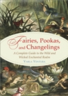 Fairies, Pookas, and Changelings : A Complete Guide to the Wild and Wicked Enchanted Realm - eBook