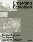 Emerging Ecologies : Architecture and the Rise of Environmentalism - Book