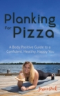 Planking for Pizza : A Body Positive Guide to a Confident, Healthy, Happy You - Book