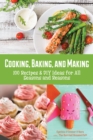 Cooking, Baking, and Making : 100 Recipes and DIY Ideas for All Seasons and Reasons - Book