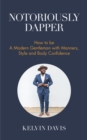 Notoriously Dapper : How to Be a Modern Gentleman with Manners, Style and Body Confidence - Book