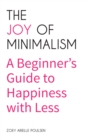 The Joy of Minimalism : A Beginner's Guide to Happiness with Less (Compulsive Behavior, Hoarding, Decluttering, Organizing, Affirmations, Simplicity) - Book