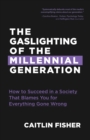 The Gaslighting of the Millennial Generation : How to Succeed in a Society That Blames You for Everything Gone Wrong (White Elephant Gift) - Book