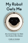My Robot Gets Me : How Social Design Can Make New Products More Human - Book