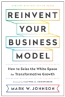 Reinvent Your Business Model : How to Seize the White Space for Transformative Growth - Book