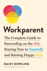 Workparent : The Complete Guide to Succeeding on the Job, Staying True to Yourself, and Raising Happy Kids - eBook