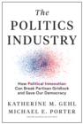 The Politics Industry : How Political Innovation Can Break Partisan Gridlock and Save Our Democracy - eBook