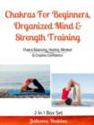 Chakras For Beginners, Organized Mind & Strength Training : Chakra Balancing, Healing, Mindset & Creative Confidence - eBook