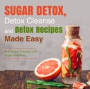 Sugar Detox, Detox Cleanse and Detox Recipes Made Easy: Beat Sugar Cravings and Sugar Addiction : Beat Sugar Cravings and Sugar Addiction - eBook