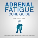 Adrenal Fatigue Cure Guide (Beat Chronic fatigue): Restoring your Hormones and Controling Thyroidism : Restoring your Hormones and Controling Thyroidism - eBook
