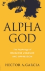 Alpha God : The Psychology of Religious Violence and Oppression - eBook