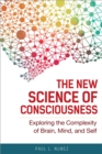 The New Science of Consciousness : Exploring the Complexity of Brain, Mind, and Self - Book