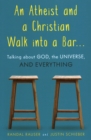 An Atheist and a Christian Walk into a Bar : Talking about God, the Universe, and Everything - Book