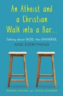An Atheist and a Christian Walk into a Bar : Talking about God, the Universe, and Everything - eBook