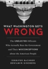 What Washington Gets Wrong : The Unelected Officials Who Actually Run the Government and Their Misconceptions about the American People - eBook