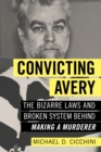 Convicting Avery : The Bizarre Laws and Broken System behind "Making a Murderer" - Book