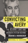 Convicting Avery : The Bizarre Laws and Broken System behind "Making a Murderer" - eBook