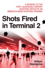 Shots Fired in Terminal 2 : A Witness to the Fort Lauderdale Airport Shooting Reflects on America's Mass Shooting Epidemic - Book