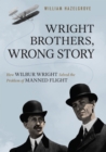 Wright Brothers, Wrong Story : How Wilbur Wright Solved the Problem of Manned Flight - eBook