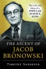 The Ascent of Jacob Bronowski : The Life and Ideas of a Popular Science Icon - Book