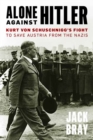 Alone against Hitler : Kurt von Schuschnigg's Fight to Save Austria from the Nazis - Book
