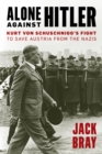 Alone against Hitler : Kurt von Schuschnigg's Fight to Save Austria from the Nazis - eBook