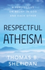 Respectful Atheism : A Perspective on Belief in God and Each Other - eBook
