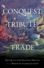 Conquest, Tribute, and Trade : The Quest for Precious Metals and the Birth of Globalization - Book