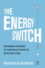 The Energy Switch : How Companies and Customers Are Transforming the Electrical Grid and the Future of Power - Book