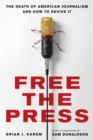 Free the Press : The Death of American Journalism and How to Revive It - Book